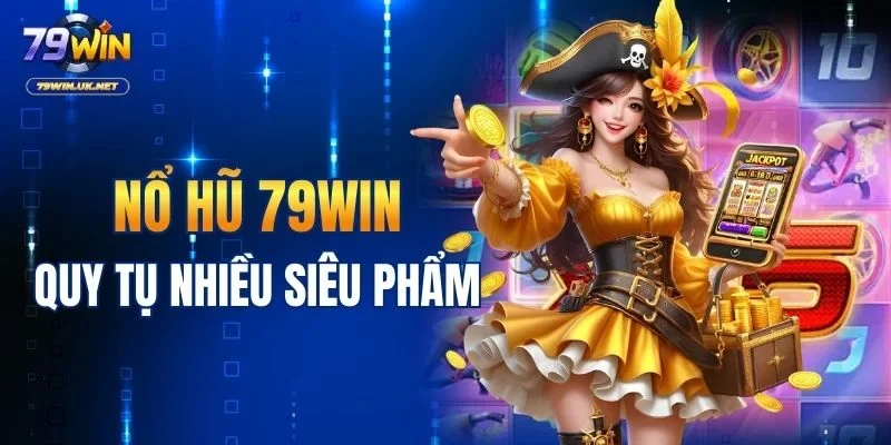 Nổ hũ 79WIN quy tụ nhiều siêu phẩm